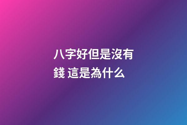 八字好但是沒有錢 這是為什么